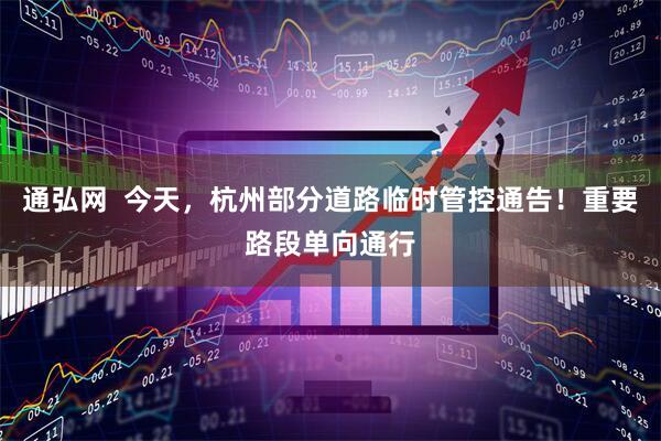 通弘网  今天，杭州部分道路临时管控通告！重要路段单向通行