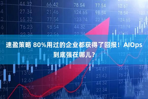 速盈策略 80%用过的企业都获得了回报！AIOps到底强在哪儿？