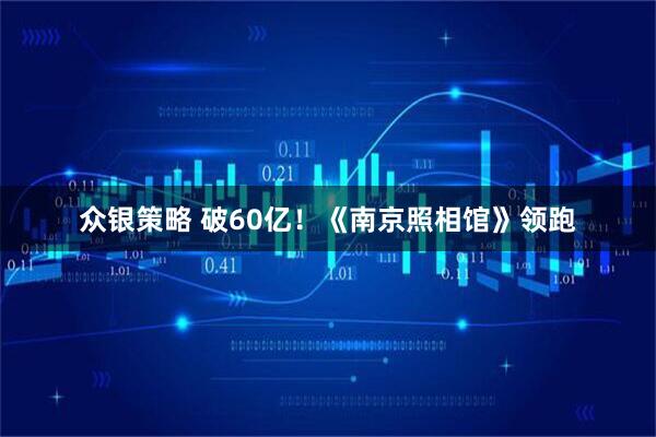 众银策略 破60亿！《南京照相馆》领跑