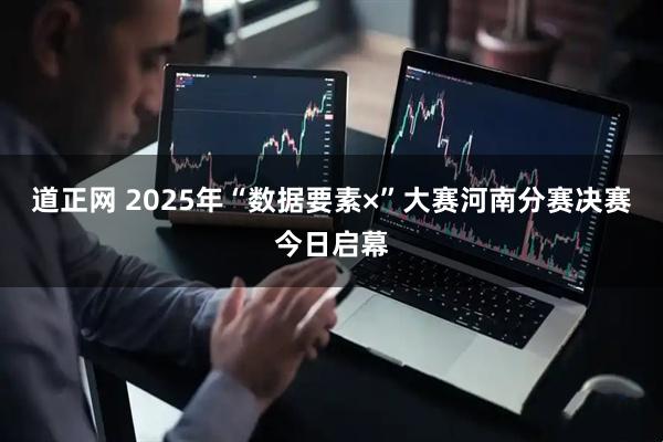 道正网 2025年“数据要素×”大赛河南分赛决赛今日启幕