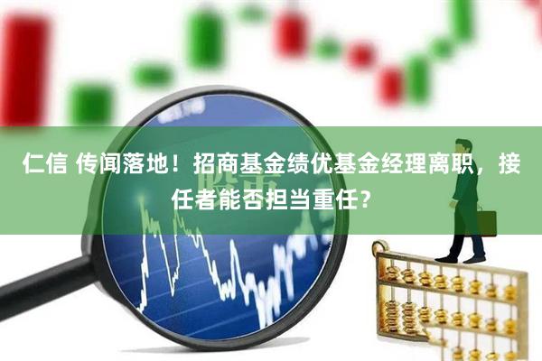 仁信 传闻落地！招商基金绩优基金经理离职，接任者能否担当重任？