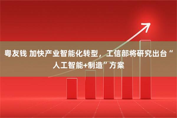 粤友钱 加快产业智能化转型，工信部将研究出台“人工智能+制造”方案