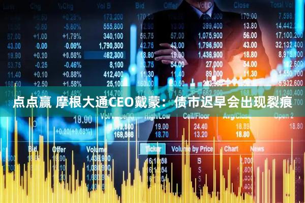 点点赢 摩根大通CEO戴蒙：债市迟早会出现裂痕